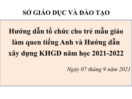 Hướng dẫn tổ chức cho trẻ mẫu giáo làm quen tiếng Anh và Hướng dẫn xây dựng KHGD năm học 2021-2022